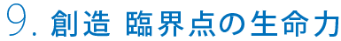 9.創造 臨界点の生命力