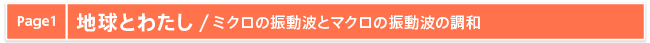 Page1 地球とわたし/ミクロの振動波とマクロの振動波の調和